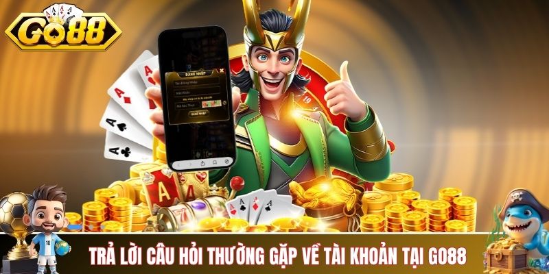Trả lời câu hỏi thường gặp về tài khoản tại GO88
