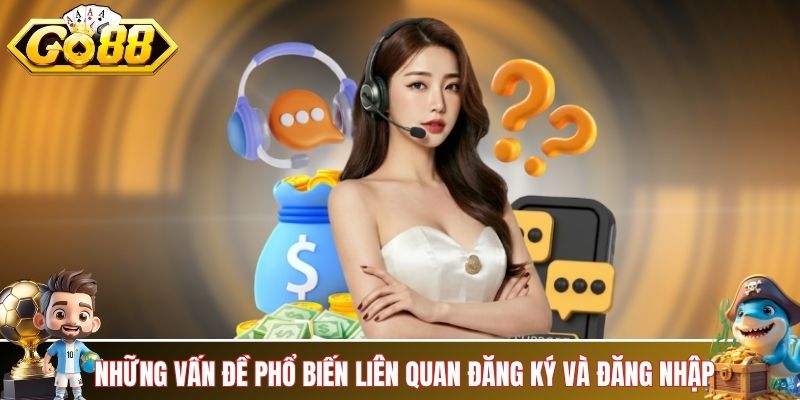 Những vấn đề phổ biến liên quan đăng ký và đăng nhập
