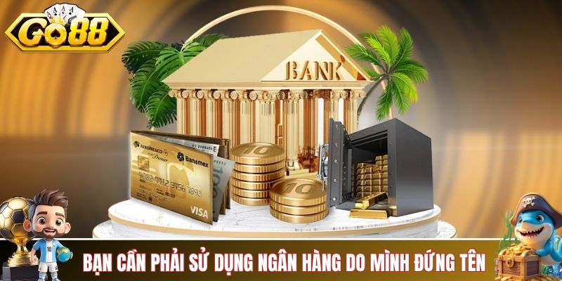 Bạn cần phải sử dụng ngân hàng do mình đứng tên