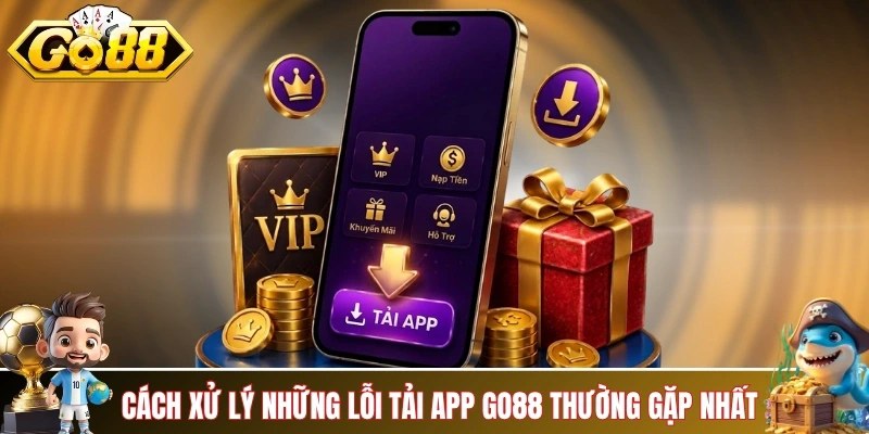 Cách xử lý những lỗi tải app GO88 thường gặp nhất